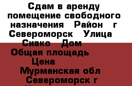 Сдам в аренду помещение свободного назначения › Район ­ г.Североморск › Улица ­ Сивко › Дом ­ 11 › Общая площадь ­ 660 › Цена ­ 450 000 - Мурманская обл., Североморск г. Недвижимость » Помещения аренда   . Мурманская обл.